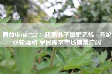 同益中(688722)：超高分子量聚乙烯+芳纶双轮驱动 军民需求市场前景广阔