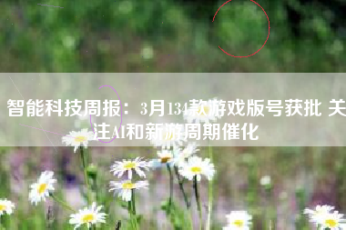 智能科技周报：3月134款游戏版号获批 关注AI和新游周期催化