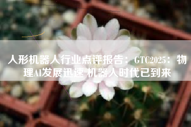 人形机器人行业点评报告：GTC2025：物理AI发展迅速 机器人时代已到来