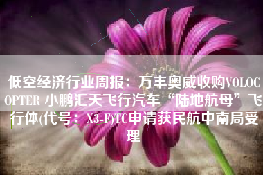低空经济行业周报：万丰奥威收购VOLOCOPTER 小鹏汇天飞行汽车“陆地航母”飞行体(代号：X3-F)TC申请获民航中南局受理