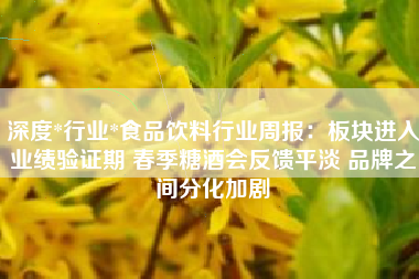 深度*行业*食品饮料行业周报：板块进入业绩验证期 春季糖酒会反馈平淡 品牌之间分化加剧