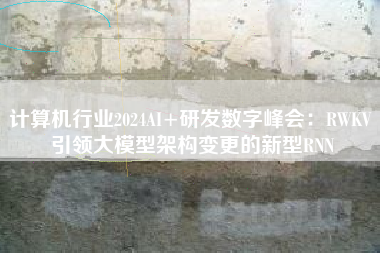 计算机行业2024AI+研发数字峰会：RWKV 引领大模型架构变更的新型RNN