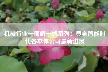 机械行业一周解一惑系列：具身智能时代各本体公司最新进展