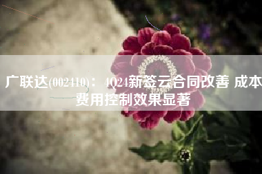 广联达(002410)：4Q24新签云合同改善 成本费用控制效果显著