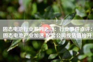 固态电池行业系列之三：行业事件点评：固态电池产业加速 配套公司或估值抬升