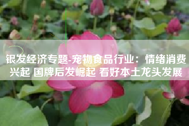 银发经济专题-宠物食品行业：情绪消费兴起 国牌后发崛起 看好本土龙头发展