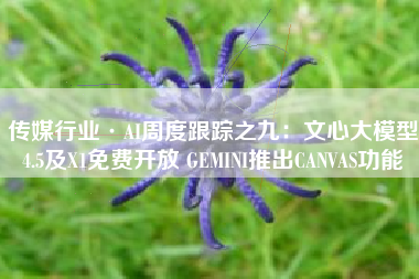 传媒行业·AI周度跟踪之九：文心大模型4.5及X1免费开放 GEMINI推出CANVAS功能