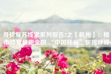 寻找复苏线索系列报告2之【杭州】：楼市修复领跑全国 “中国硅谷”崭露峥嵘