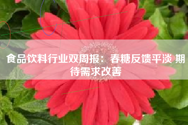 食品饮料行业双周报：春糖反馈平淡 期待需求改善