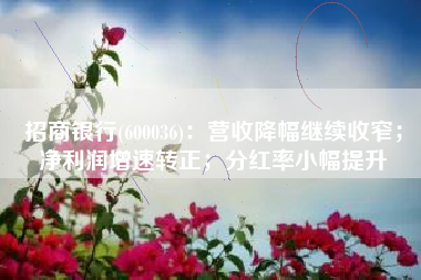 招商银行(600036)：营收降幅继续收窄；净利润增速转正；分红率小幅提升