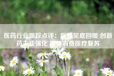 医药行业跟踪点评：医药见底回暖 创新药主线强化 期待消费医疗复苏