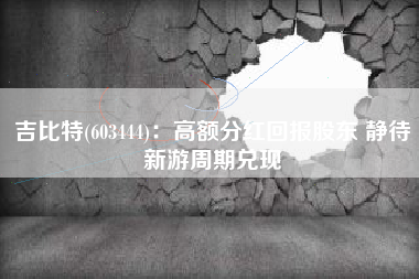 吉比特(603444)：高额分红回报股东 静待新游周期兑现