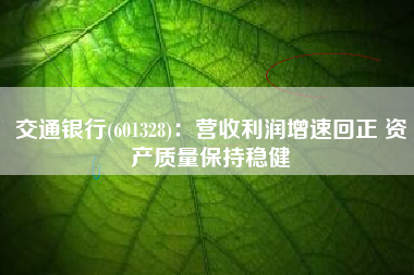 交通银行(601328)：营收利润增速回正 资产质量保持稳健