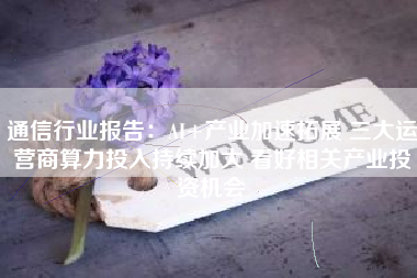 通信行业报告：AI+产业加速拓展 三大运营商算力投入持续加大 看好相关产业投资机会