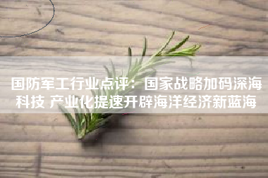 国防军工行业点评：国家战略加码深海科技 产业化提速开辟海洋经济新蓝海