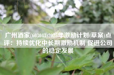 广州酒家(603043)2025年激励计划(草案)点评：持续优化中长期激励机制 促进公司的稳定发展