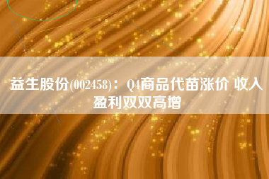 益生股份(002458)：Q4商品代苗涨价 收入盈利双双高增