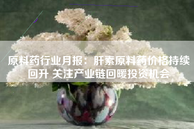 原料药行业月报：肝素原料药价格持续回升 关注产业链回暖投资机会