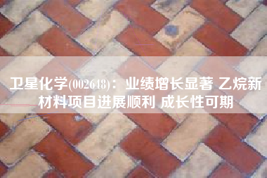 卫星化学(002648)：业绩增长显著 乙烷新材料项目进展顺利 成长性可期