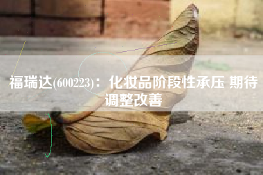 福瑞达(600223)：化妆品阶段性承压 期待调整改善