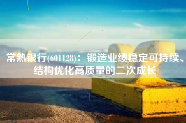 常熟银行(601128)：锻造业绩稳定可持续、结构优化高质量的二次成长