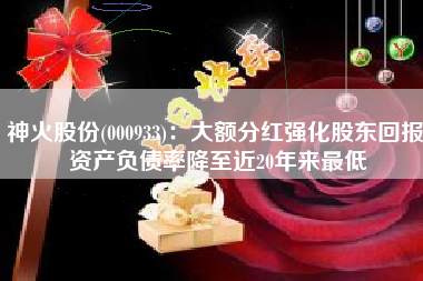 神火股份(000933)：大额分红强化股东回报 资产负债率降至近20年来最低