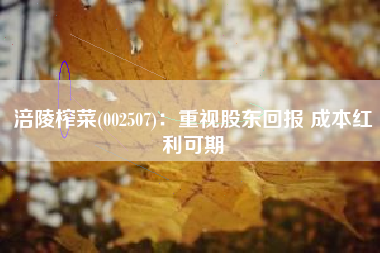 涪陵榨菜(002507)：重视股东回报 成本红利可期