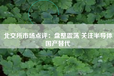 北交所市场点评：盘整震荡 关注半导体国产替代