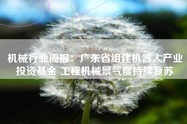 机械行业周报：广东省组建机器人产业投资基金 工程机械景气度持续复苏