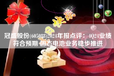 冠盛股份(605088)2024年报点评：4Q24业绩符合预期 固态电池业务稳步推进