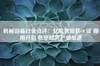 机械设备行业点评：亿航智能获OC证 商用开启 低空经济产业加速