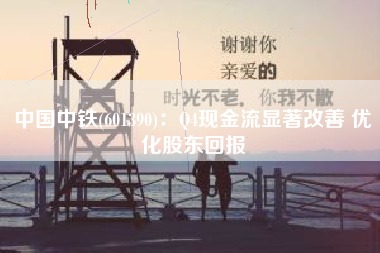 中国中铁(601390)：Q4现金流显著改善 优化股东回报