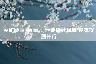 兖矿能源(600188)：产能持续释放 控本提质并行