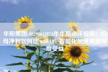 华阳集团(002906)2024年年报点评报告：归母净利润同比+40.13% 智能化加速有望深度受益