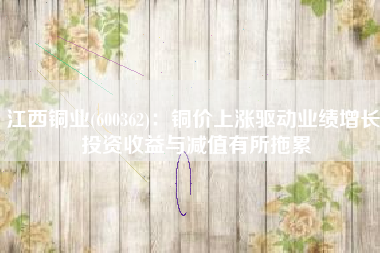 江西铜业(600362)：铜价上涨驱动业绩增长 投资收益与减值有所拖累