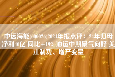 中远海能(600026)2024年报点评：24年归母净利40亿 同比+19% 油运中期景气向好 关注制裁、增产变量