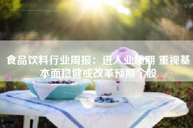 食品饮料行业周报：进入业绩期 重视基本面稳健或改革预期个股