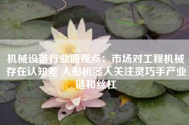 机械设备行业周观点：市场对工程机械存在认知差 人形机器人关注灵巧手产业链和丝杠