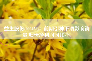 益生股份(002458)：前期引种下滑影响销量 归母净利润同比-7%