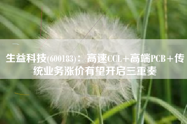 生益科技(600183)：高速CCL+高端PCB+传统业务涨价有望开启三重奏