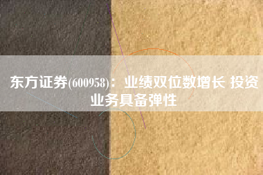 东方证券(600958)：业绩双位数增长 投资业务具备弹性