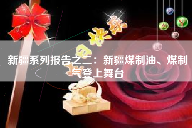 新疆系列报告之二：新疆煤制油、煤制气登上舞台