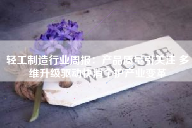 轻工制造行业周报：产品质量引关注 多维升级驱动快消个护产业变革