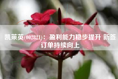 凯莱英(002821)：盈利能力稳步提升 新签订单持续向上