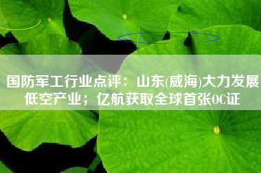 国防军工行业点评：山东(威海)大力发展低空产业；亿航获取全球首张OC证