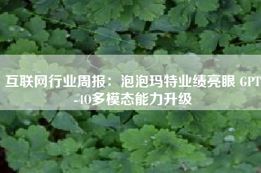 互联网行业周报：泡泡玛特业绩亮眼 GPT-4O多模态能力升级