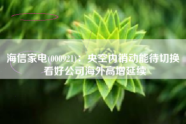 海信家电(000921)：央空内销动能待切换 看好公司海外高增延续