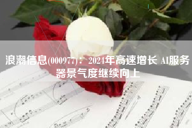 浪潮信息(000977)：2024年高速增长 AI服务器景气度继续向上