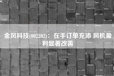 金风科技(002202)：在手订单充沛 风机盈利显著改善