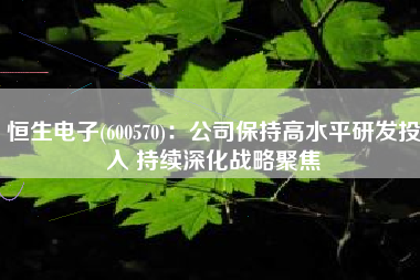 恒生电子(600570)：公司保持高水平研发投入 持续深化战略聚焦